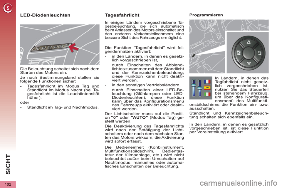 Peugeot 3008 Hybrid 4 2012  Betriebsanleitung (in German) SI
C
102
   
Die Beleuchtung schaltet sich nach dem 
Starten des Motors ein. 
  Je nach Bestimmungsland stellen sie 
folgende Funktionen sicher: 
   
 
-   Tagesfahrlicht im Modus Tag und 
Standlicht 