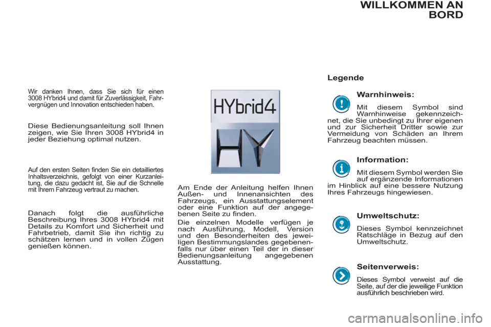 Peugeot 3008 Hybrid 4 2012 Betriebsanleitung (in German)
Seitenverweis:
Dieses Symbol verweist auf die
Seite, auf der die jeweilige Funktion
ausführlich beschrieben wird.
Legende
Umweltschutz:
Dieses Symbol kennzeichnet
Ratschläge Peugeot 3008 Hybrid 4 2012 Betriebsanleitung (in German)
Seitenverweis:
Dieses Symbol verweist auf die
Seite, auf der die jeweilige Funktion
ausführlich beschrieben wird.
Legende
Umweltschutz:
Dieses Symbol kennzeichnet
Ratschläge
