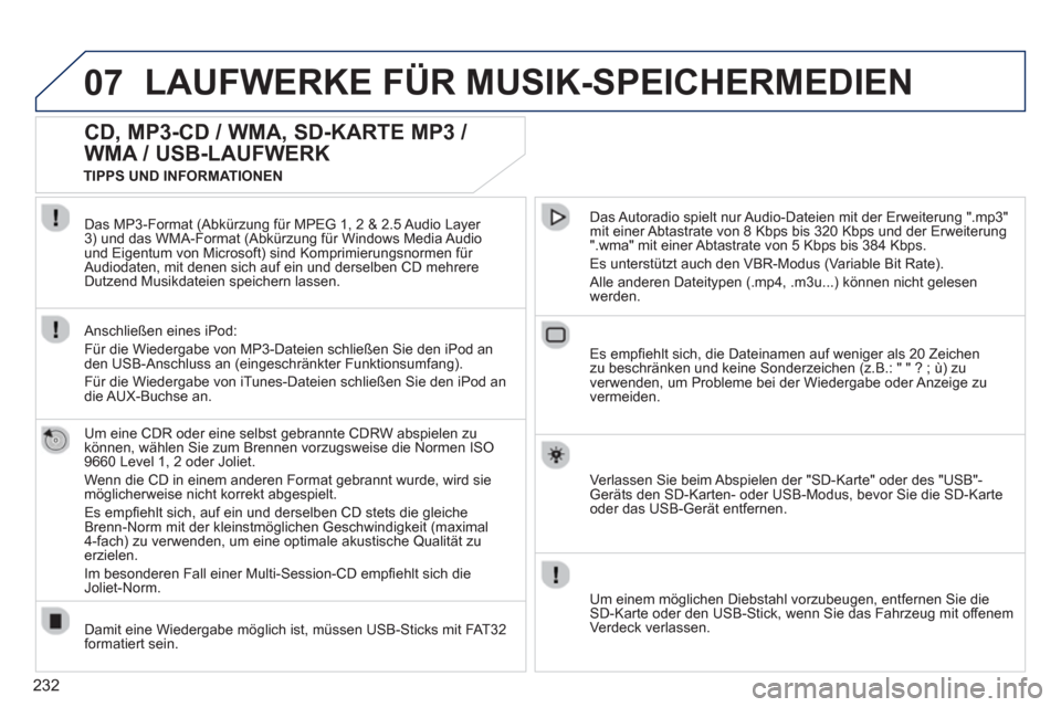 Peugeot 3008 Hybrid 4 2012  Betriebsanleitung (in German) 232
07LAUFWERKE FÜR MUSIK-SPEICHERMEDIEN
   
 
 
 
 
 
CD, MP3-CD / WMA, SD-KARTE MP3 / 
WMA / USB-LAUFWERK 
   
Um eine CDR oder eine selbst gebrannte CDRW abspielen zu 
können, wählen Sie zum Bre