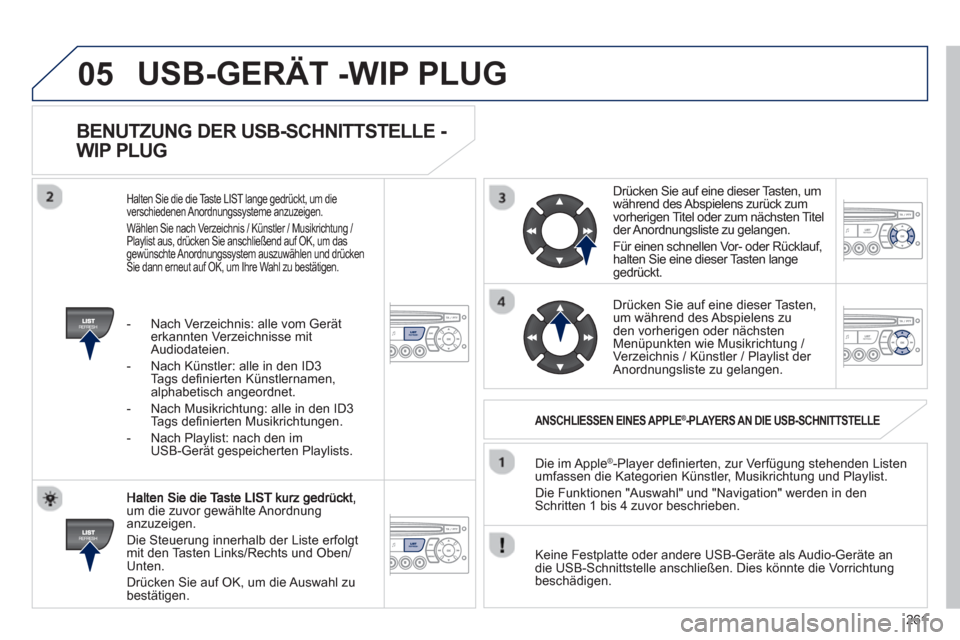 Peugeot 3008 Hybrid 4 2012  Betriebsanleitung (in German) 261
05
   
BENUTZUNG DER USB-SCHNITTSTELLE - 
WIP PLUG 
um die zuvor gewählte Anordnunganzuzeigen. 
  Die 
Steuerung innerhalb der Liste erfolgt mit den Tasten Links/Rechts und Oben/Unten.
  Drücken