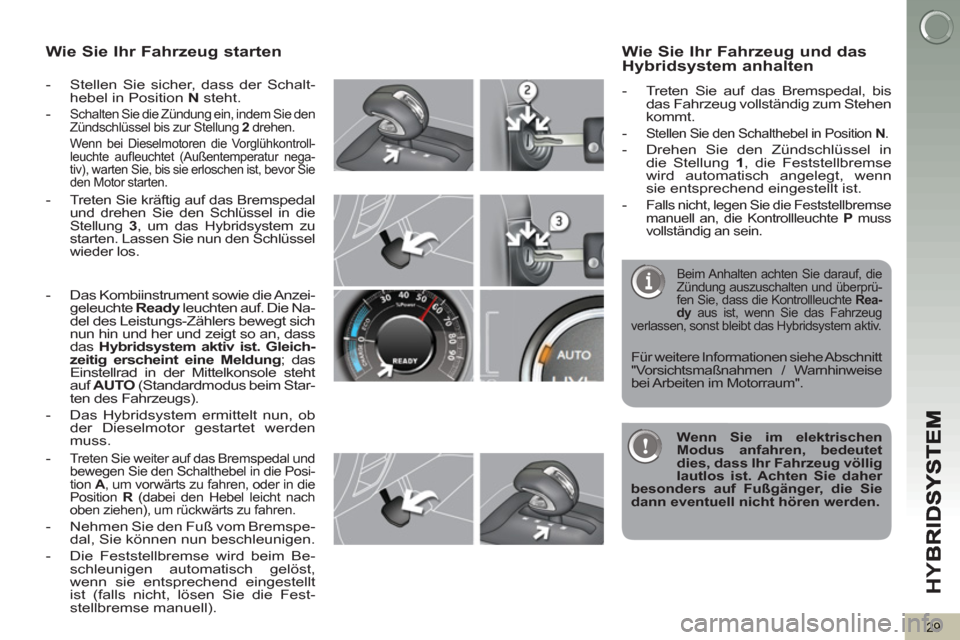 Peugeot 3008 Hybrid 4 2012 Betriebsanleitung (in German) HY
B
29
Wie Sie Ihr Fahrzeug starten
- Stellen Sie sicher, dass der Schalt-
hebel in Position N
steht.
-
Schalten Sie die Zündung ein, indem Sie den
Zündschlüssel bis zur Stellun Peugeot 3008 Hybrid 4 2012 Betriebsanleitung (in German) HY
B
29
Wie Sie Ihr Fahrzeug starten
- Stellen Sie sicher, dass der Schalt-
hebel in Position N
steht.
-
Schalten Sie die Zündung ein, indem Sie den
Zündschlüssel bis zur Stellun