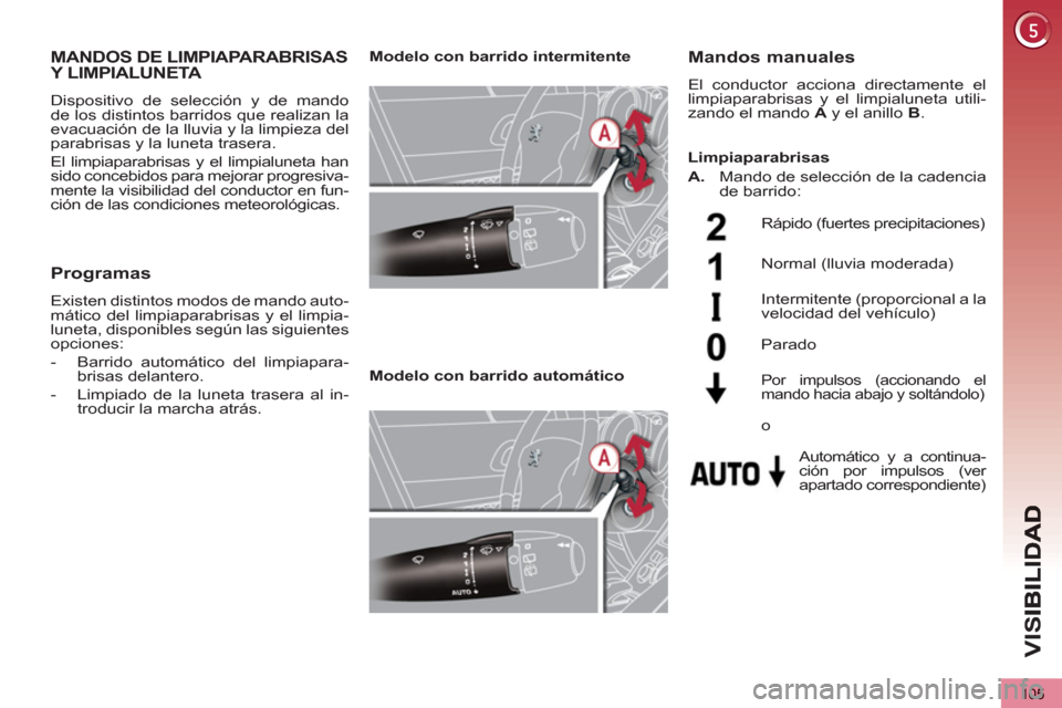 Peugeot 3008 Hybrid 4 2012  Manual del propietario (in Spanish) VIS
105
MANDOS DE LIMPIAPARABRISASY LIMPIALUNETA 
  Dispositivo de selección y de mando 
de los distintos barridos que realizan la 
evacuación de la lluvia y la limpieza del 
parabrisas y la luneta 