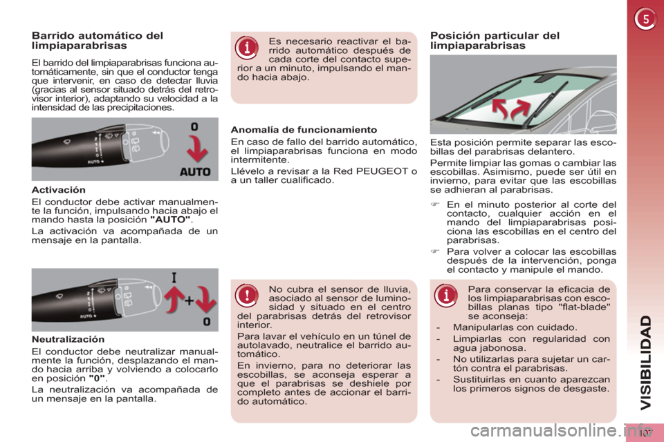 Peugeot 3008 Hybrid 4 2012  Manual del propietario (in Spanish) VIS
107
Posición particular dellimpiaparabrisas  Barrido automático dellimpiaparabrisas
  El barrido del limpiaparabrisas funciona au-
tomáticamente, sin que el conductor tenga 
que intervenir, en 