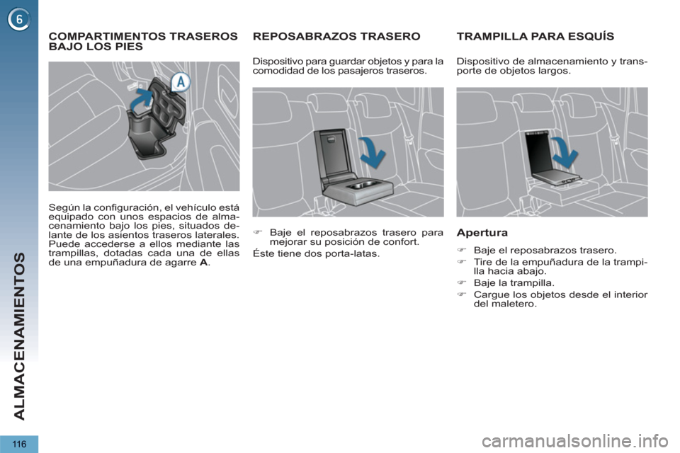 Peugeot 3008 Hybrid 4 2012  Manual del propietario (in Spanish) ALMACENAMIENTOS
116
REPOSABRAZOS TRASERO TRAMPILLA PARA ESQUÍS
   
Apertura 
 
 
 
�) 
  Baje el reposabrazos trasero. 
   
�) 
  Tire de la empuñadura de la trampi-
lla hacia abajo. 
   
�) 
  Baje