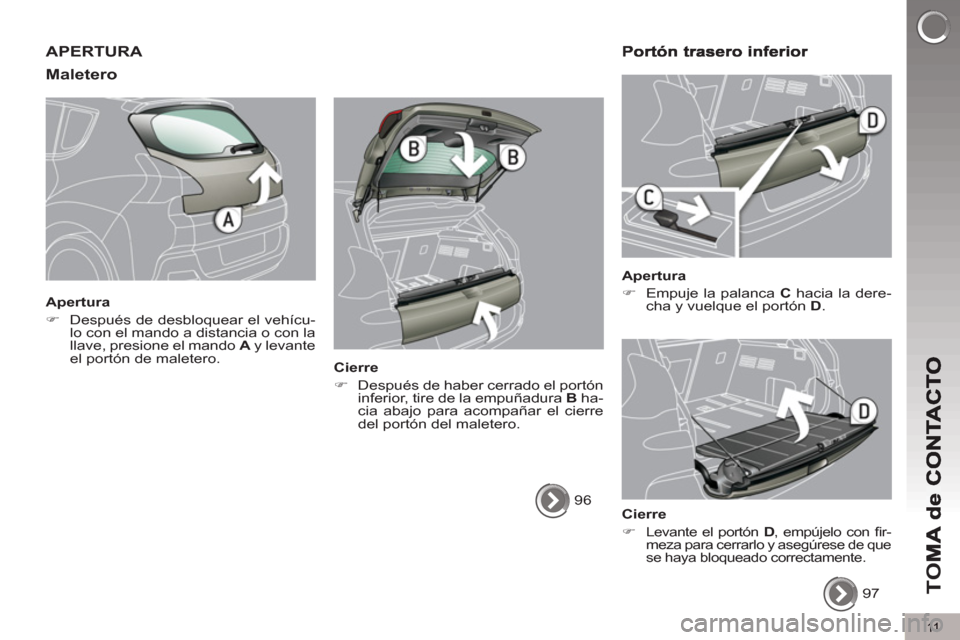 Peugeot 3008 Hybrid 4 2012  Manual del propietario (in Spanish) 11
TO
M
APERTURA 
Maletero
   
Apertura 
   
 
�) 
  Después de desbloquear el vehícu-
lo con el mando a distancia o con la 
llave, presione el mando  A 
 y levante 
el portón de maletero.  
 
   
