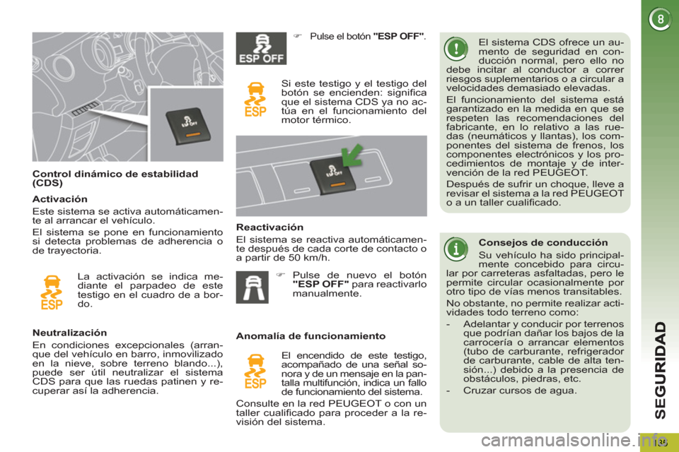 Peugeot 3008 Hybrid 4 2012  Manual del propietario (in Spanish) SE
G
135
   
 
 
 
 
 
 
Control dinámico de estabilidad 
(CDS)    El sistema CDS ofrece un au-
mento de seguridad en con-
ducción normal, pero ello no 
debe incitar al conductor a correr 
riesgos s