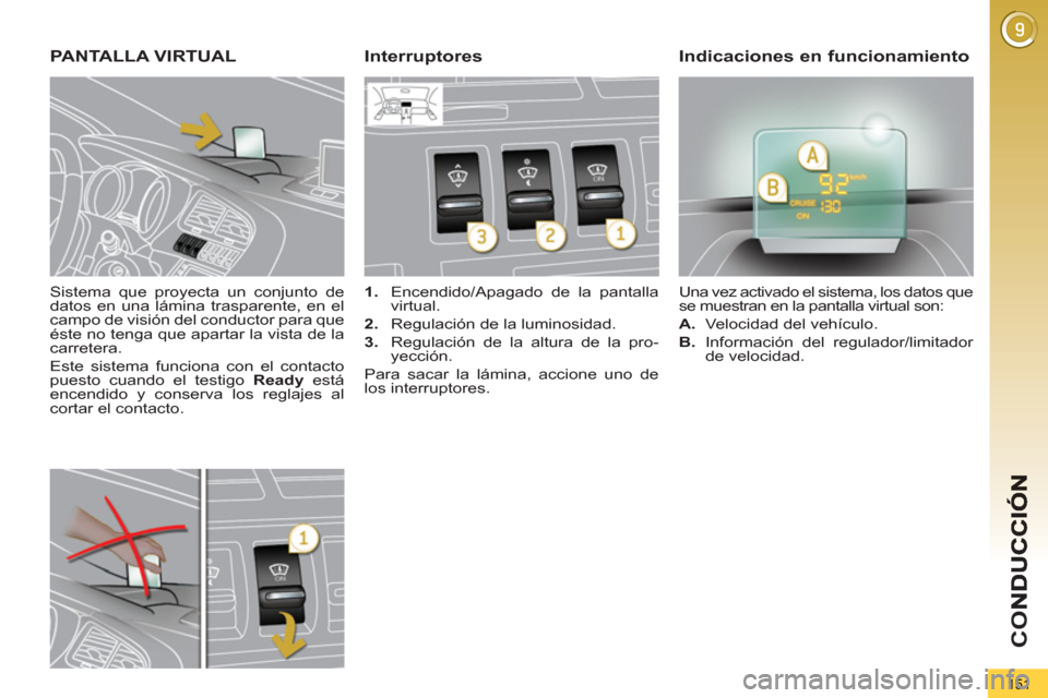 Peugeot 3008 Hybrid 4 2012  Manual del propietario (in Spanish) CO
151
   
Sistema que proyecta un conjunto de 
datos en una lámina trasparente, en el 
campo de visión del conductor para que 
éste no tenga que apartar la vista de la 
carretera. 
  Este sistema 