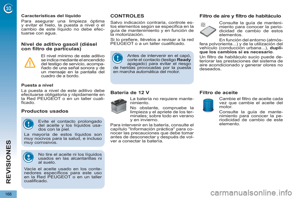 Peugeot 3008 Hybrid 4 2012  Manual del propietario (in Spanish) REVISIONES
168
  Evite el contacto prolongado 
del aceite y los líquidos usa-
dos con la piel. 
  La mayoría de estos líquidos son 
muy nocivos para la salud, e incluso 
muy corrosivos. 
  No tire 