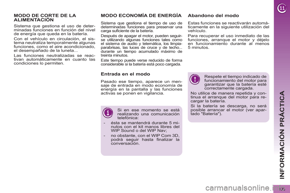 Peugeot 3008 Hybrid 4 2012  Manual del propietario (in Spanish) INFORMACIÓN PRÁCTICA
193
  Respete el tiempo indicado de funcionamiento del motor para garantizar que la batería esté 
correctamente cargada. 
  No utilice de manera repetida y con-
tinua el arran
