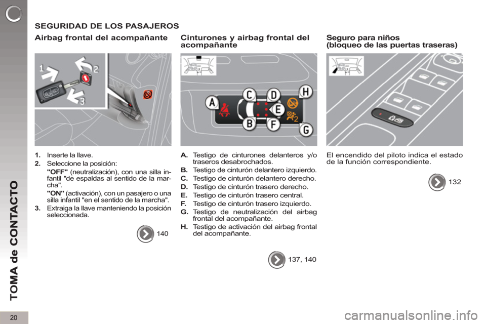 Peugeot 3008 Hybrid 4 2012  Manual del propietario (in Spanish) 20
TO
M
  SEGURIDAD DE LOS PASAJEROS
   
Airba
g frontal del acompañante
 
 
 
1. 
  Inserte la llave. 
   
2. 
  Seleccione la posición:  
  "OFF" 
 (neutralización), con una silla in-
fantil "de 