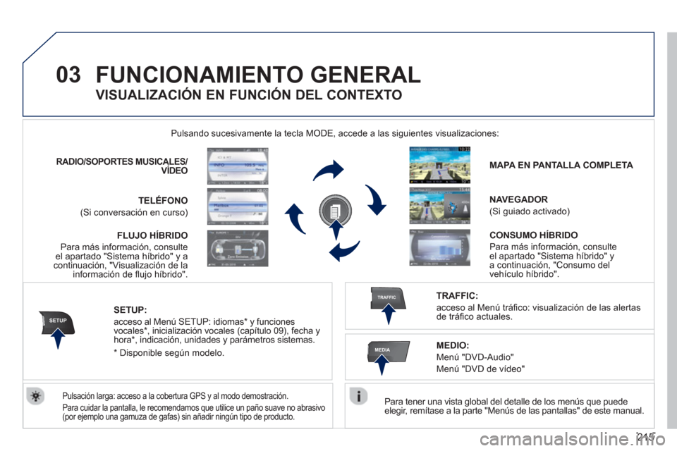 Peugeot 3008 Hybrid 4 2012  Manual del propietario (in Spanish) 215
03
SETUP
TRAFFIC
MEDIA
FUNCIONAMIENTO GENERAL 
   
Para tener una vista global del detalle de los menús que puedeelegir, remítase a la parte "Menús de las pantallas" de este manual.  
    Pulsa