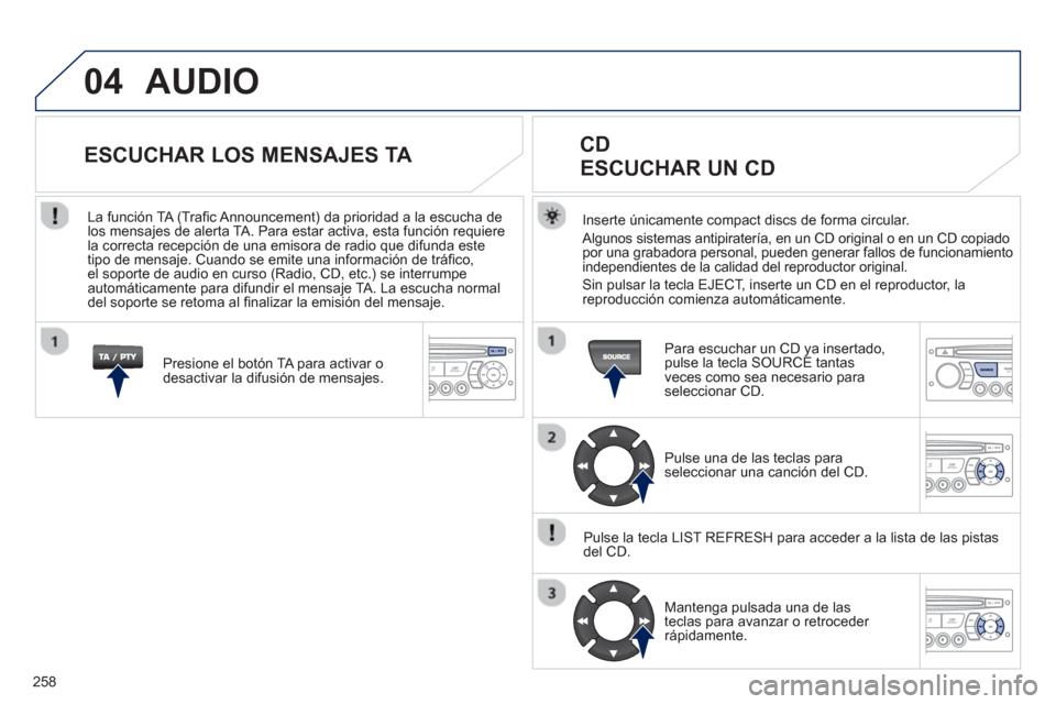 Peugeot 3008 Hybrid 4 2012  Manual del propietario (in Spanish) 258
04AUDIO
Inserte únicamente compact discs de forma circular.
  Al
gunos sistemas antipiratería, en un CD original o en un CD copiado
por una grabadora personal, pueden generar fallos de funcionam