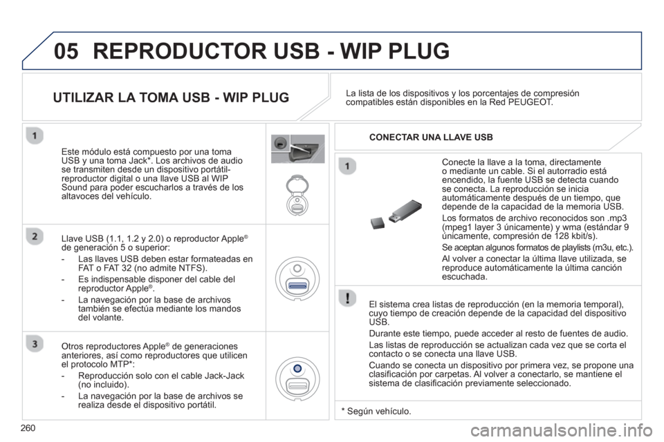 Peugeot 3008 Hybrid 4 2012 Manual del propietario (in Spanish) 260
05 REPRODUCTOR USB - WIP PLUG
El sistema crea listas de reproducción (en la memoria temporal),cuyo tiempo de creación depende de la capacidad del dispositivoUSB.
Durante este tiempo, pued Peugeot 3008 Hybrid 4 2012 Manual del propietario (in Spanish) 260
05 REPRODUCTOR USB - WIP PLUG
El sistema crea listas de reproducción (en la memoria temporal),cuyo tiempo de creación depende de la capacidad del dispositivoUSB.
Durante este tiempo, pued