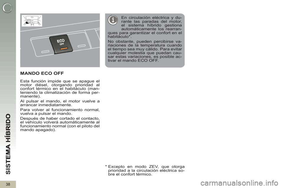 Peugeot 3008 Hybrid 4 2012 Manual del propietario (in Spanish) SI
S
38
MANDO ECO OFF
Esta función impide que se apague el
motor diésel, otorgando prioridad al
confort térmico en el habitáculo (man-
teniendo la climatización de forma per-
manente).
Peugeot 3008 Hybrid 4 2012 Manual del propietario (in Spanish) SI
S
38
MANDO ECO OFF
Esta función impide que se apague el
motor diésel, otorgando prioridad al
confort térmico en el habitáculo (man-
teniendo la climatización de forma per-
manente).
