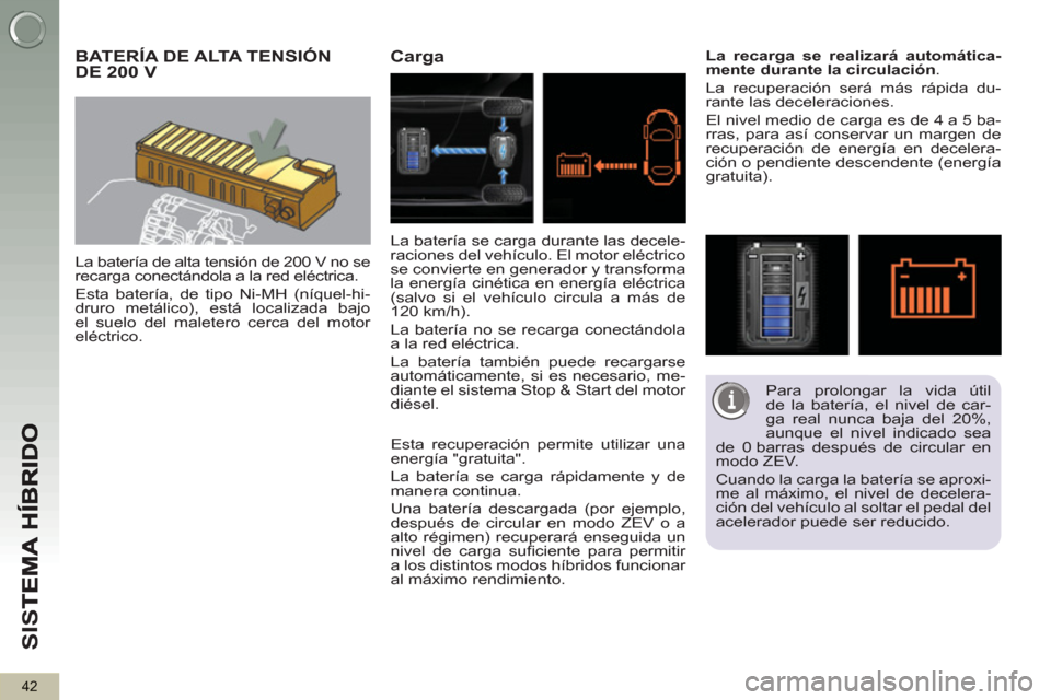 Peugeot 3008 Hybrid 4 2012 Manual del propietario (in Spanish) SI
S
42
BATERÍA DE ALTA TENSIÓNDE 200 V
La batería de alta tensión de 200 V no se
recarga conectándola a la red eléctrica.
Esta batería, de tipo Ni-MH (níquel-hi-
druro metálico), es Peugeot 3008 Hybrid 4 2012 Manual del propietario (in Spanish) SI
S
42
BATERÍA DE ALTA TENSIÓNDE 200 V
La batería de alta tensión de 200 V no se
recarga conectándola a la red eléctrica.
Esta batería, de tipo Ni-MH (níquel-hi-
druro metálico), es