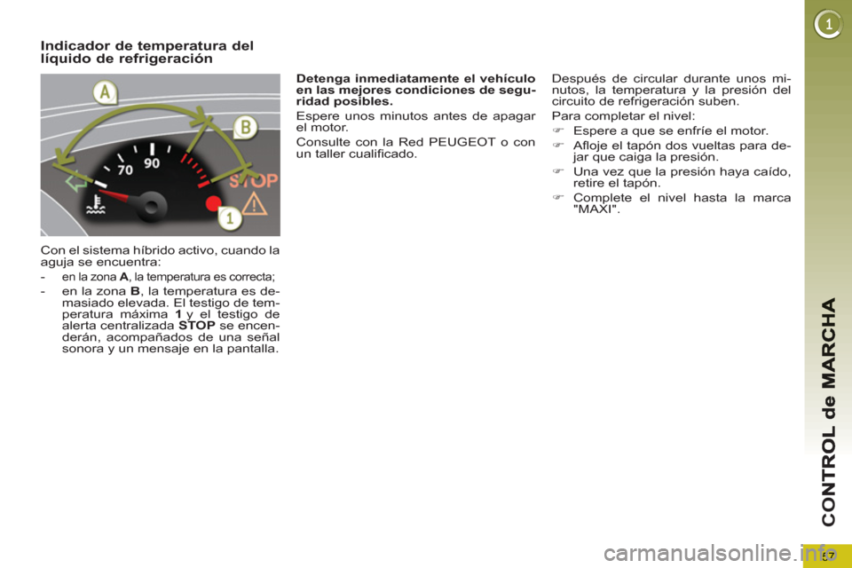 Peugeot 3008 Hybrid 4 2012  Manual del propietario (in Spanish) 57
CO
Indicador de temperatura dellíquido de refrigeración 
  Con el sistema híbrido activo, cuando la 
aguja se encuentra: 
   
 
-  
en la zona  A 
, la temperatura es correcta; 
 
 
-   en la zo