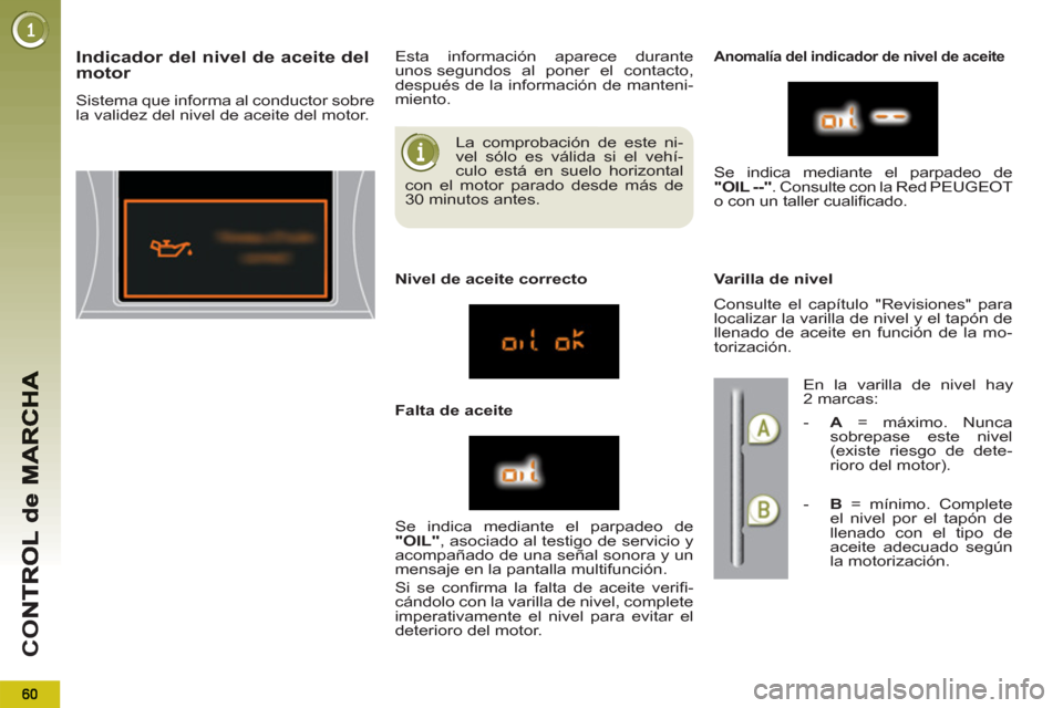Peugeot 3008 Hybrid 4 2012  Manual del propietario (in Spanish) CO
  La comprobación de este ni-
vel sólo es válida si el vehí-
culo está en suelo horizontal 
con el motor parado desde más de 
30 minutos antes. 
Indicador del nivel de aceite del motor 
  Sis