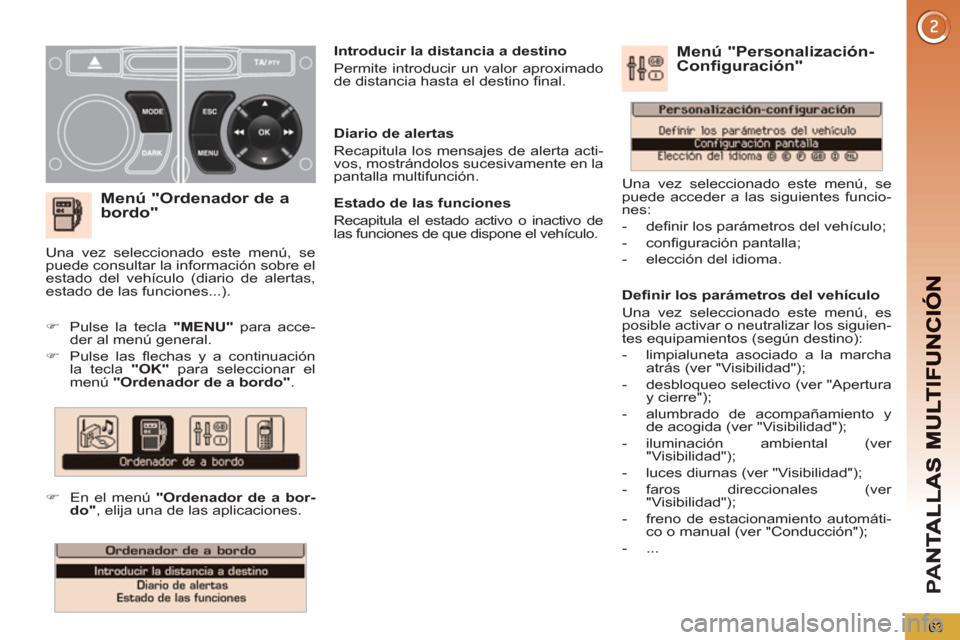Peugeot 3008 Hybrid 4 2012  Manual del propietario (in Spanish) PA
N
63
   
Menú "Ordenador de a
bordo"
   
 
 
�) 
  Pulse la tecla  "MENU" 
 para acce-
der al menú general. 
   
�) 
 Pulse las ﬂ echas y a continuación 
la tecla  "OK" 
 para seleccionar el 
