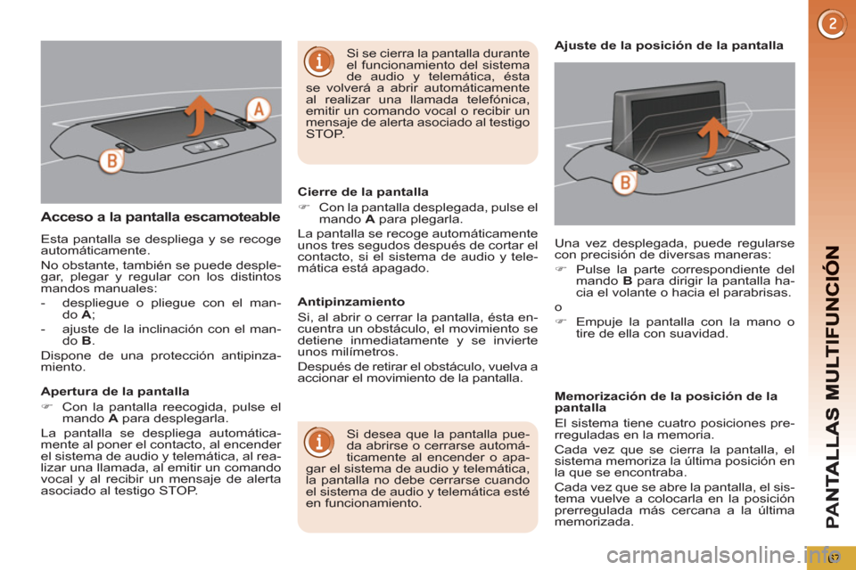 Peugeot 3008 Hybrid 4 2012  Manual del propietario (in Spanish) PA
N
67
Acceso a la pantalla escamoteable
  Esta pantalla se despliega y se recoge 
automáticamente. 
  No obstante, también se puede desple-
gar, plegar y regular con los distintos 
mandos manuales