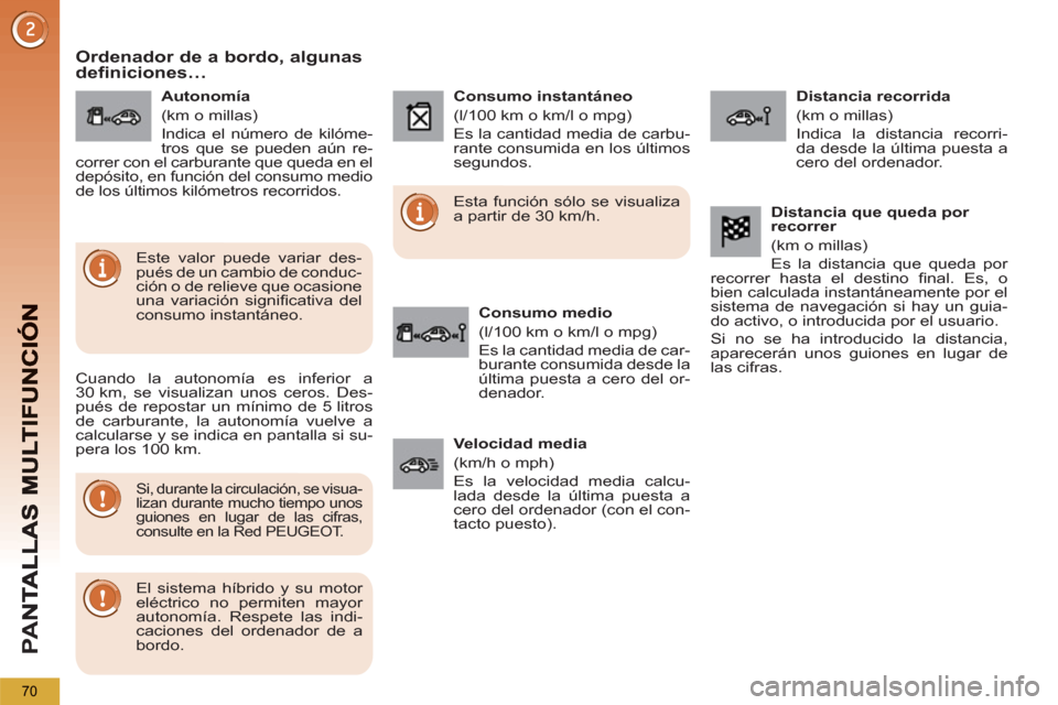Peugeot 3008 Hybrid 4 2012  Manual del propietario (in Spanish) PA
N
70
Ordenador de a bordo, algunasdefiniciones… 
   
Cuando la autonomía es inferior a 
30 km, se visualizan unos ceros. Des-
pués de repostar un mínimo de 5 litros 
de carburante, la autonom�