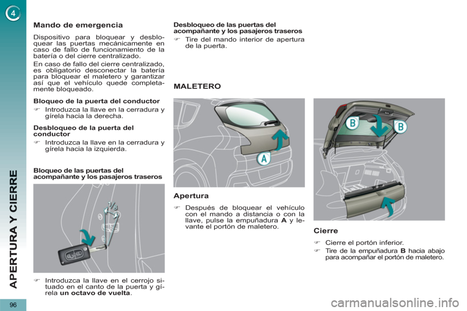 Peugeot 3008 Hybrid 4 2012  Manual del propietario (in Spanish) AP
E
96
Mando de emergencia 
  Dispositivo para bloquear y desblo-
quear las puertas mecánicamente en 
caso de fallo de funcionamiento de la 
batería o del cierre centralizado. 
  En caso de fallo d