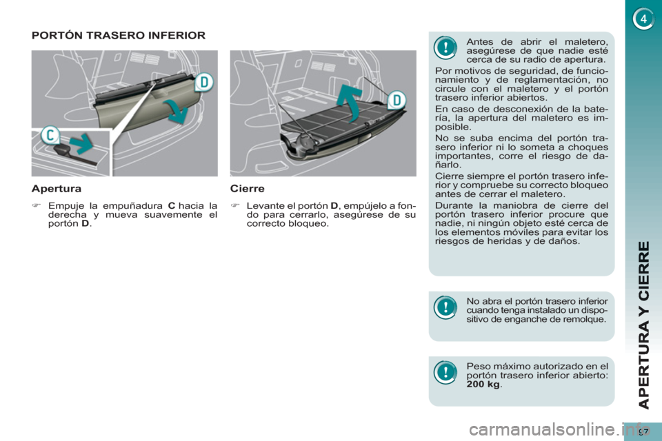 Peugeot 3008 Hybrid 4 2012  Manual del propietario (in Spanish) 97
PORTÓN TRASERO INFERIOR
Apertura 
   
 
�) 
  Empuje la empuñadura  C 
 hacia  la 
derecha y mueva suavemente el 
portón  D 
.  
 
 
 
Cierre 
 
 
 
�) 
  Levante el portón  D 
, empújelo a fo