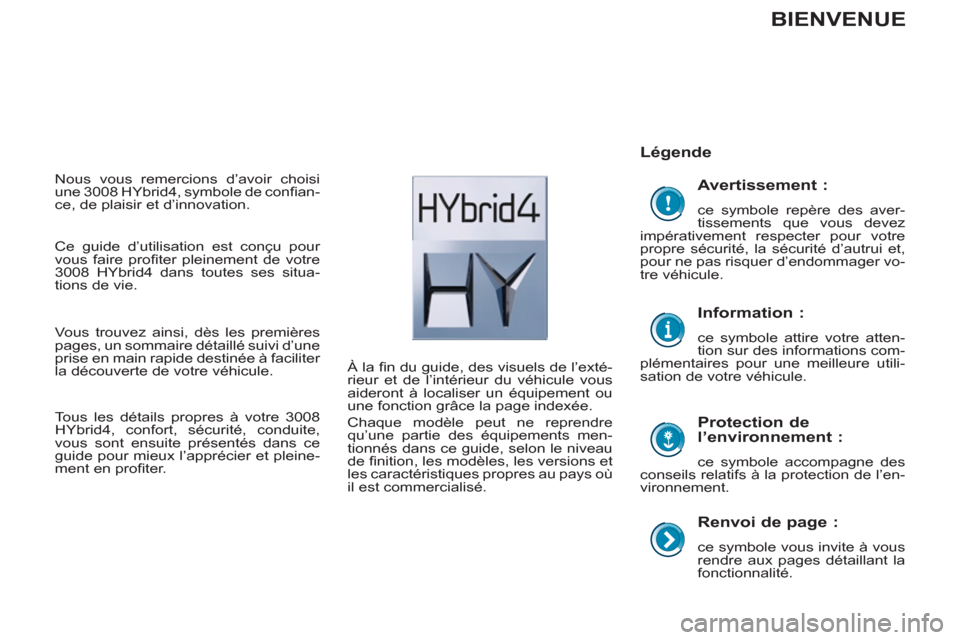 Peugeot 3008 Hybrid 4 2012 Manuel du propriétaire (in French)
Renvoi de page :
ce symbole vous invite à vous
rendre aux pages détaillant la
fonctionnalité.
Légende
Protection de
l’environnement :
ce symbole accompagne des
conseils Peugeot 3008 Hybrid 4 2012 Manuel du propriétaire (in French)
Renvoi de page :
ce symbole vous invite à vous
rendre aux pages détaillant la
fonctionnalité.
Légende
Protection de
l’environnement :
ce symbole accompagne des
conseils