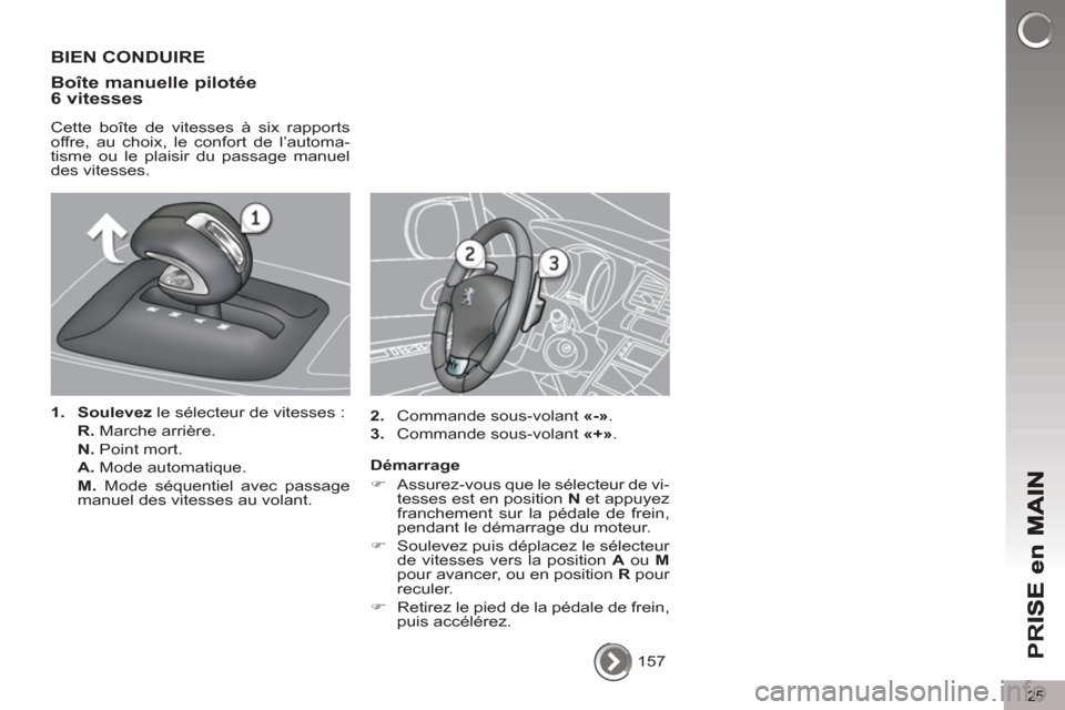 Peugeot 3008 Hybrid 4 2012  Manuel du propriétaire (in French) 25
PR
I
  157  
 
BIEN CONDUIRE
Boîte manuelle 
pilotée
6 vitesses 
   
Cette boîte de vitesses à six rapports 
offre, au choix, le confort de l’automa-
tisme ou le plaisir du passage manuel 
de