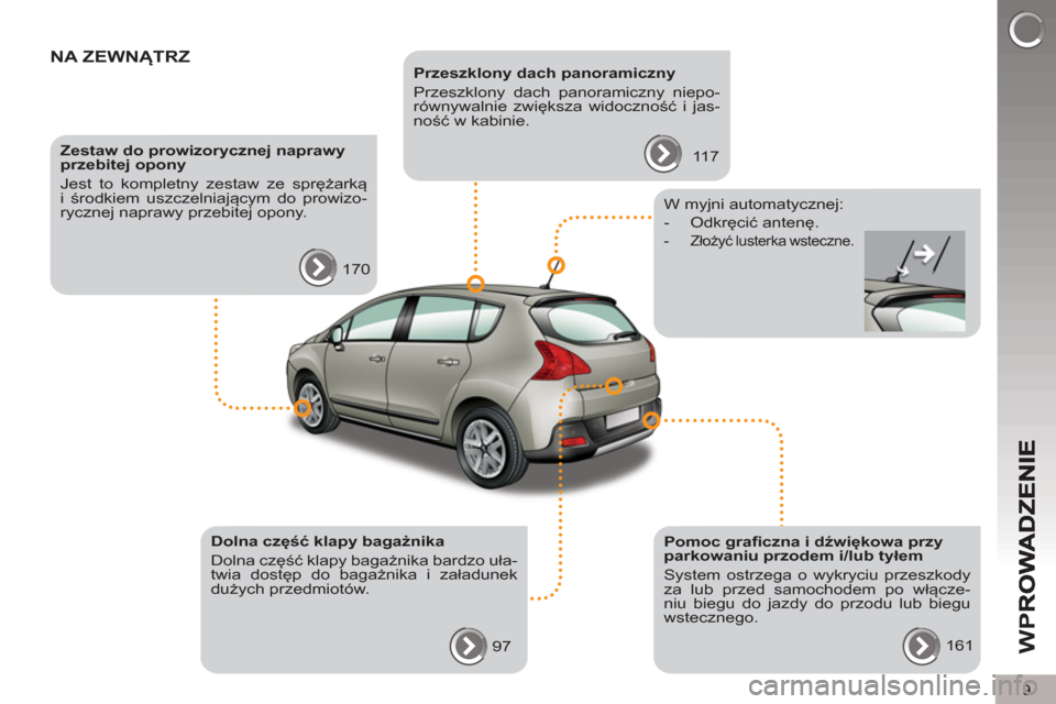 Peugeot 3008 Hybrid 4 2012  Instrukcja Obsługi (in Polish) 9
W
P
NA ZEWNĄTRZ    
 
Przeszklony dach panoramiczny 
  Przeszklony dach panoramiczny niepo-
równywalnie zwiększa widoczność i jas-
ność w kabinie. 
  117      
Zestaw do prowizorycznej napraw