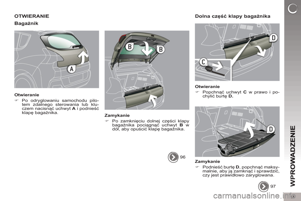 Peugeot 3008 Hybrid 4 2012  Instrukcja Obsługi (in Polish) 11
W
P
OTWIERANIE
Ba
gażnik 
   
Otwieranie 
   
 
�) 
  Po odryglowaniu samochodu pilo-
tem zdalnego sterowania lub klu-
czem nacisnąć uchwyt  A 
 i podnieść 
klapę bagażnika.  
 
   
Zamykani