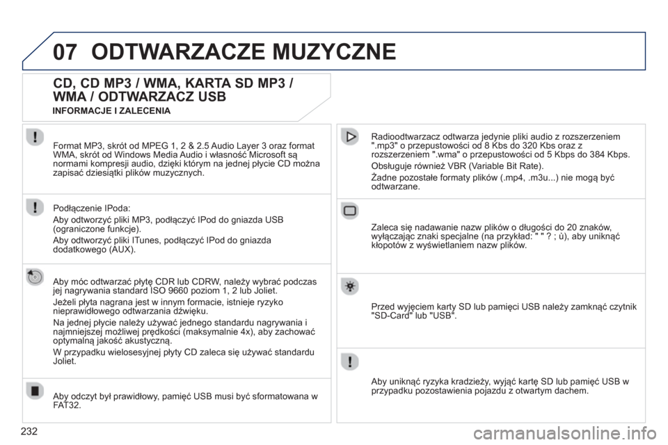 Peugeot 3008 Hybrid 4 2012  Instrukcja Obsługi (in Polish) 232
07ODTWARZACZE MUZYCZNE 
   
 
 
 
 
 
CD, CD MP3 / WMA, KARTA SD MP3 / 
WMA / ODTWARZACZ USB 
   
Aby móc odtwarzać płytę CDR lub CDRW, należy wybrać podczasjej nagrywania standard ISO 9660 