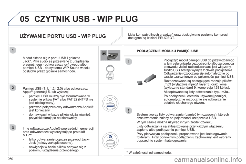 Peugeot 3008 Hybrid 4 2012  Instrukcja Obsługi (in Polish) 260
05  CZYTNIK USB - WIP PLUG 
 
 System tworzy listy odtwarzania (pamięć tymczasowa), którychczas tworzenia zależy od pojemności urządzenia USB. 
  W t
ym czasie można używać innych źróde