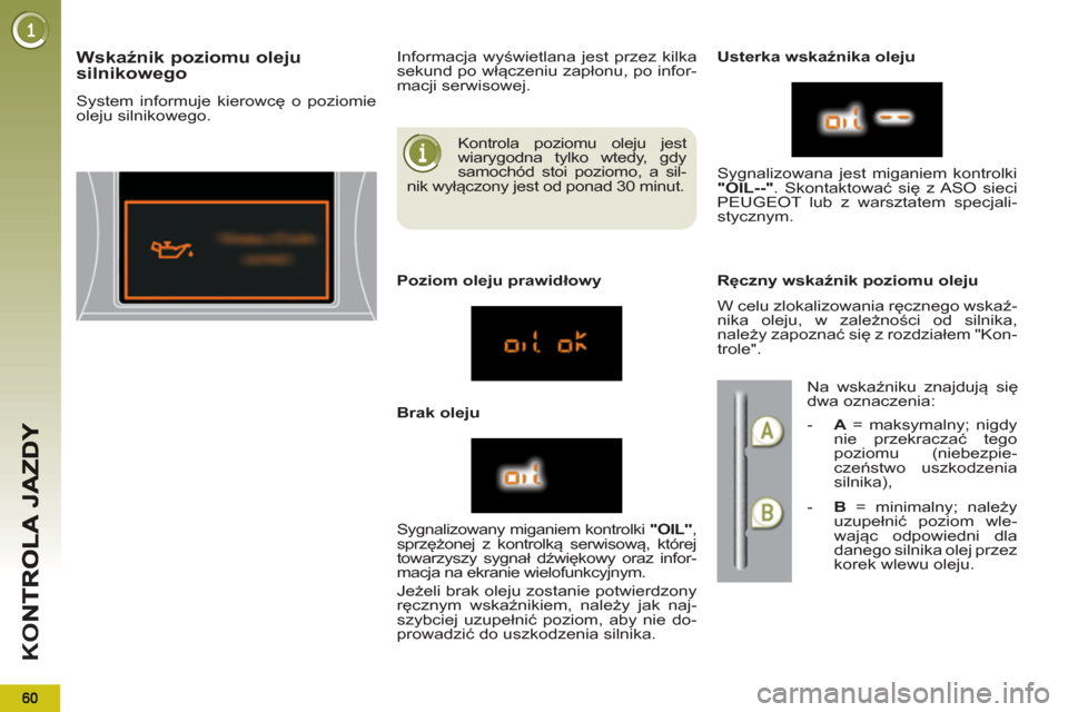 Peugeot 3008 Hybrid 4 2012  Instrukcja Obsługi (in Polish) K
O
  Kontrola poziomu oleju jest 
wiarygodna tylko wtedy, gdy 
samochód stoi poziomo, a sil-
nik wyłączony jest od ponad 30 minut. 
Wskaźnik poziomu oleju
silnikowego
  System informuje kierowcę