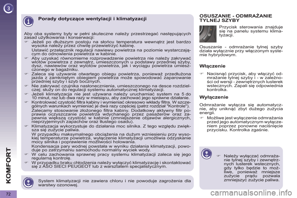 Peugeot 3008 Hybrid 4 2012  Instrukcja Obsługi (in Polish) 72
   
System klimatyzacji nie zawiera chloru i nie powoduje zagrożenia dla 
warstwy ozonowej.  
 
Porady dotyczące wentylacji i klimatyzacji 
 
Aby oba systemy były w pełni skuteczne należy prze