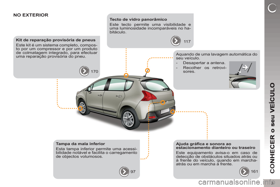 Peugeot 3008 Hybrid 4 2012  Manual do proprietário (in Portuguese) 9
CO
NO EXTERIOR   
Tecto de vidro panorâmico 
  Este tecto permite uma visibilidade e 
uma luminosidade incomparáveis no ha-
bitáculo. 
  117      
Kit de reparação provisória de pneus 
  Este 