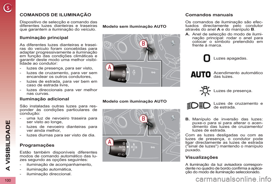 Peugeot 3008 Hybrid 4 2012  Manual do proprietário (in Portuguese) A 
V
100
COMANDOS DE ILUMINAÇÃO
  Dispositivo de selecção e comando das 
diferentes luzes dianteiras e traseiras 
que garantem a iluminação do veículo. 
   
Iluminação principal
 
As diferent
