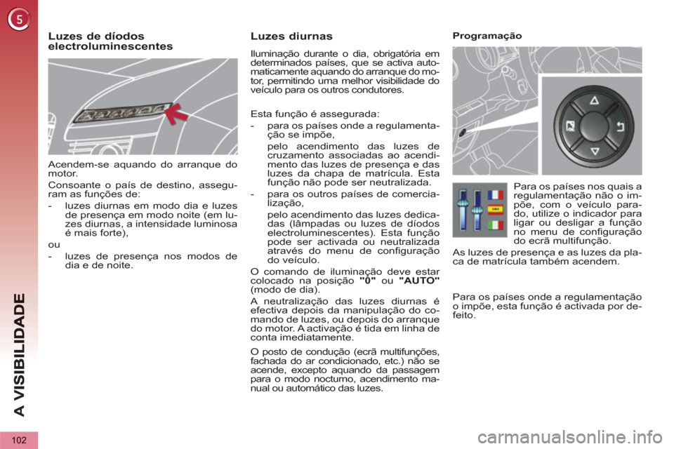 Peugeot 3008 Hybrid 4 2012  Manual do proprietário (in Portuguese) A 
V
102
   
Acendem-se aquando do arranque do 
motor. 
  Consoante o país de destino, assegu-
ram as funções de: 
   
 
-   luzes diurnas em modo dia e luzes 
de presença em modo noite (em lu-
ze