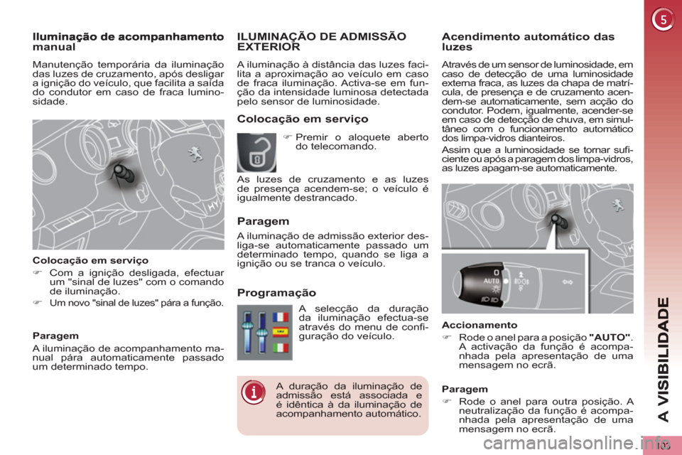 Peugeot 3008 Hybrid 4 2012  Manual do proprietário (in Portuguese) A 
V
103
Acendimento automático dasluzes 
  Através de um sensor de luminosidade, em 
caso de detecção de uma luminosidade 
externa fraca, as luzes da chapa de matrí-
cula, de presença e de cruz