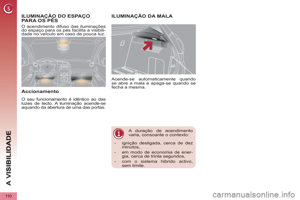 Peugeot 3008 Hybrid 4 2012  Manual do proprietário (in Portuguese) A 
V
110
   
 
 
 
 
A duração de acendimento 
varia, consoante o contexto:    Acende-se automaticamente quando 
se abre a mala e apaga-se quando se 
fecha a mesma. 
ILUMINAÇÃO DA MALA ILUMINAÇÃ