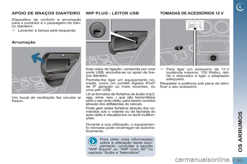 Peugeot 3008 Hybrid 4 2012  Manual do proprietário (in Portuguese) OS ARRUMOS
113
TOMADAS DE ACESSÓRIOS 12 V
   
 
�) 
 Para ligar um acessório de 12 V 
(potência máxima: 120 Watts), reti-
rar o obturador e ligar o adaptador 
adequado.  
  Respeitar a potência s