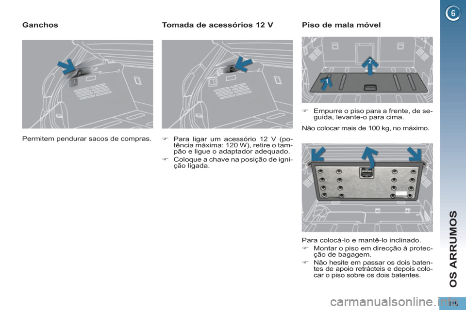 Peugeot 3008 Hybrid 4 2012  Manual do proprietário (in Portuguese) OS ARRUMOS
  Permitem pendurar sacos de compras.  
 
 
 
 
 
 
 
Ganchos 
 
 
 
�) 
  Para ligar um acessório 12 V (po-
tência máxima: 120 W), retire o tam-
pão e ligue o adaptador adequado. 
   
