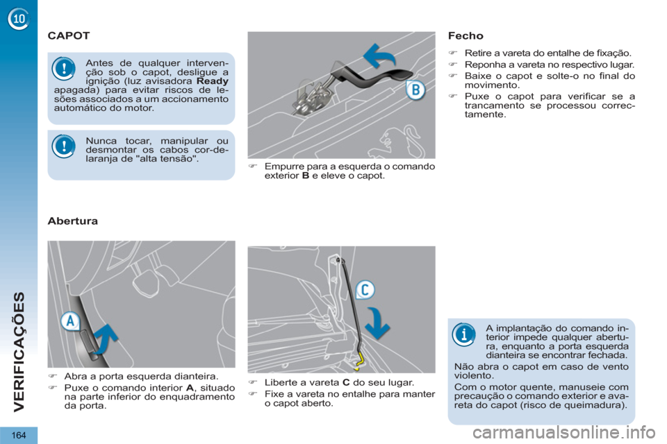 Peugeot 3008 Hybrid 4 2012  Manual do proprietário (in Portuguese) VERIFICAÇÕES
164
CAPOT
   
�) 
 Empurre para a esquerda o comando 
exterior  B 
 e eleve o capot. 
   
�) 
  Liberte a vareta  C 
 do seu lugar. 
   
�) 
 
Fixe a vareta no entalhe para manter 
o ca
