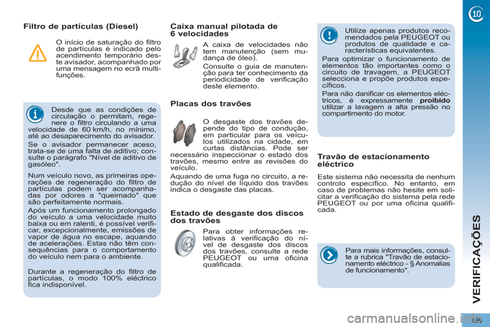 Peugeot 3008 Hybrid 4 2012  Manual do proprietário (in Portuguese) VERIFICAÇÕES
169
   
 
 
 
 
 
 
 
Filtro de partículas (Diesel) 
 
Desde que as condições de 
circulação o permitam, rege-
nere o ﬁ ltro circulando a uma 
velocidade de 60 km/h, no mínimo, 