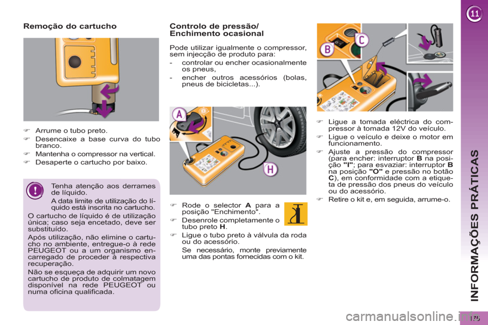 Peugeot 3008 Hybrid 4 2012  Manual do proprietário (in Portuguese) INFORMAÇÕES PRÁTICAS
175
   
Remoção do cartucho 
 
 
 
 
�) 
  Arrume o tubo preto. 
   
�) 
  Desencaixe a base curva do tubo 
branco. 
   
�) 
  Mantenha o compressor na vertical. 
   
�) 
  D
