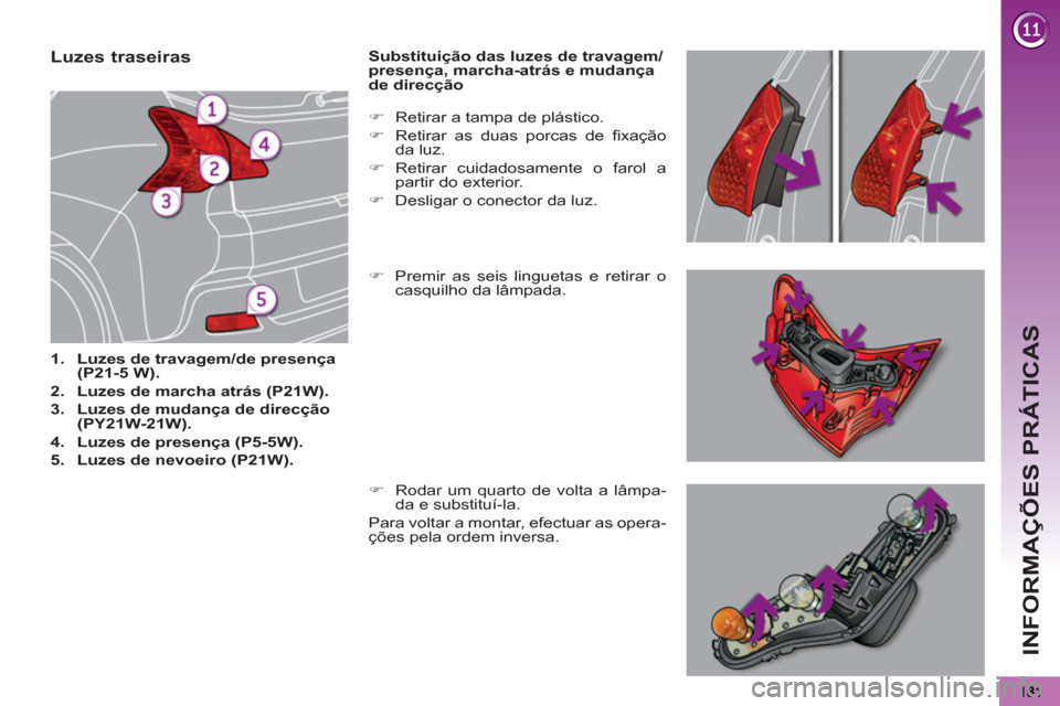 Peugeot 3008 Hybrid 4 2012  Manual do proprietário (in Portuguese) INFORMAÇÕES PRÁTICAS
   
 
 
 
 
 
 
 
 
 
 
 
 
 
 
 
 
 
 
 
 
 
 
 
 
 
 
Luzes traseiras 
 
 
 
1. 
  Luzes de travagem/de presença 
(P21-5 W). 
 
   
2. 
  Luzes de marcha atrás (P21W). 
 
 