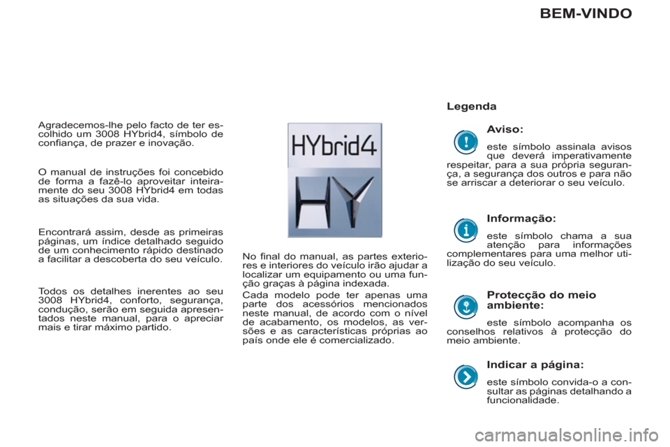 Peugeot 3008 Hybrid 4 2012 Manual do proprietário (in Portuguese)
Indicar a página:
este símbolo convida-o a con-
sultar as páginas detalhando a
funcionalidade.
Legenda
Protecção do meio
ambiente:
este símbolo acompanha os
conselhos re Peugeot 3008 Hybrid 4 2012 Manual do proprietário (in Portuguese)
Indicar a página:
este símbolo convida-o a con-
sultar as páginas detalhando a
funcionalidade.
Legenda
Protecção do meio
ambiente:
este símbolo acompanha os
conselhos re