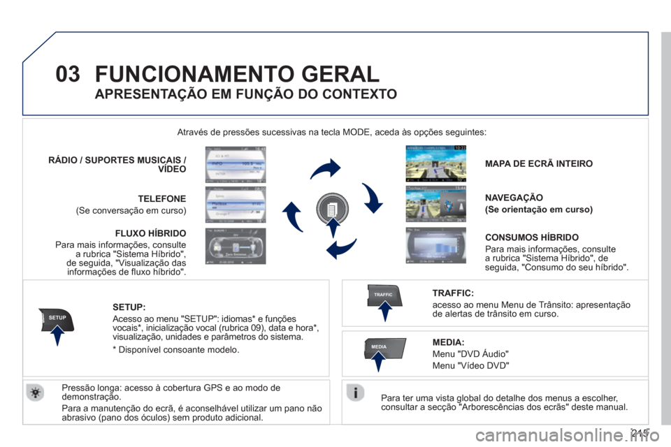 Peugeot 3008 Hybrid 4 2012  Manual do proprietário (in Portuguese) 215
03
SETUP
TRAFFIC
MEDIA
FUNCIONAMENTO GERAL
   Para ter uma vista global do detalhe dos menus a escolher,consultar a secção "Arborescências dos ecrãs" deste manual.   Através de pressões suce