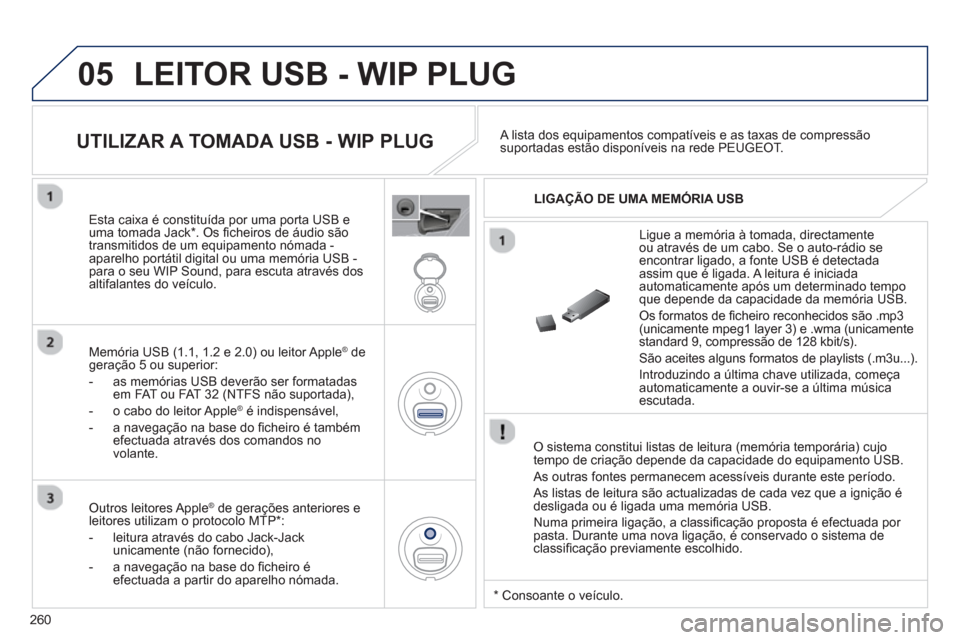 Peugeot 3008 Hybrid 4 2012  Manual do proprietário (in Portuguese) 260
05  LEITOR USB - WIP PLUG
 
 O sistema constitui listas de leitura (memória temporária) cujo 
tempo de criação depende da capacidade do equipamento USB.
  As outras 
fontes permanecem acessív