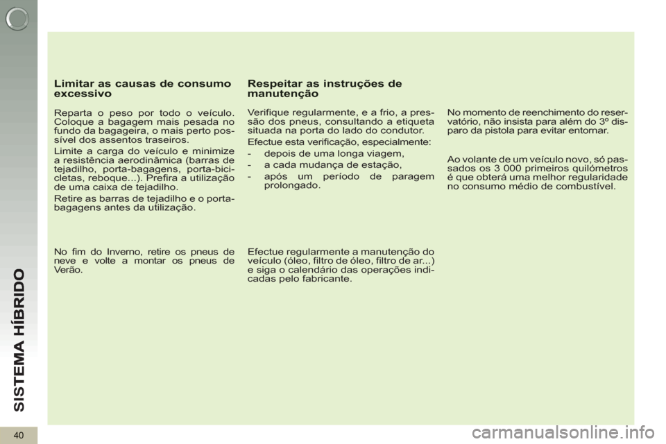 Peugeot 3008 Hybrid 4 2012 Manual do proprietário (in Portuguese) SI
S
40
Limitar as causas de consumoexcessivo
Reparta o peso por todo o veículo.
Coloque a bagagem mais pesada no
fundo da bagageira, o mais perto pos-
sível dos assentos traseiros.
Lim Peugeot 3008 Hybrid 4 2012 Manual do proprietário (in Portuguese) SI
S
40
Limitar as causas de consumoexcessivo
Reparta o peso por todo o veículo.
Coloque a bagagem mais pesada no
fundo da bagageira, o mais perto pos-
sível dos assentos traseiros.
Lim