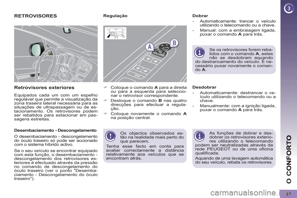 Peugeot 3008 Hybrid 4 2012  Manual do proprietário (in Portuguese) O 
C
83
  Os objectos observados es-
tão na realidade mais perto do 
que parecem. 
  Tenha esse facto em conta para 
avaliar correctamente a distância 
relativamente aos veículos que se 
encontram 